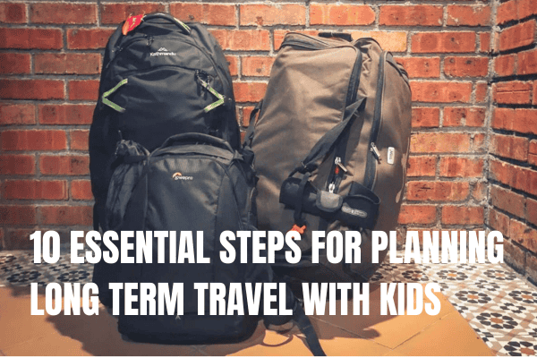 10 ESSENTIAL STEPS FOR PLANNING LONG TERM TRAVEL WITH KIDS