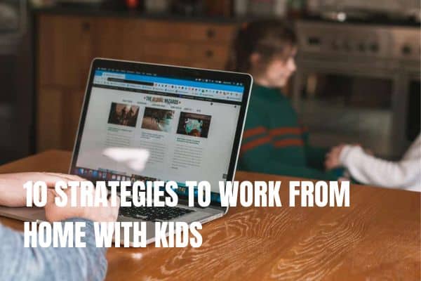10 STRATEGIES TO WORK FROM HOME WITH KIDS