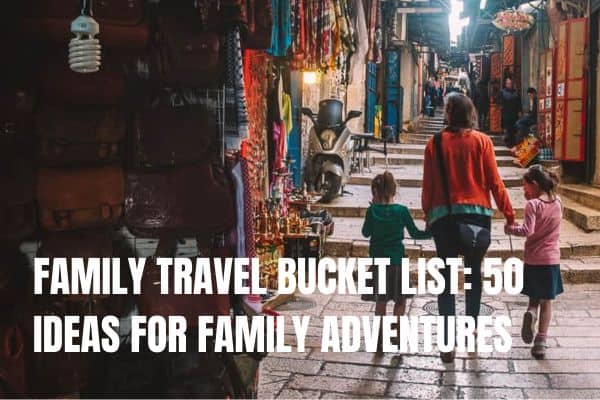 FAMILY TRAVEL BUCKET LIST: 50 IDEAS FOR THE BEST FAMILY ADVENTURES