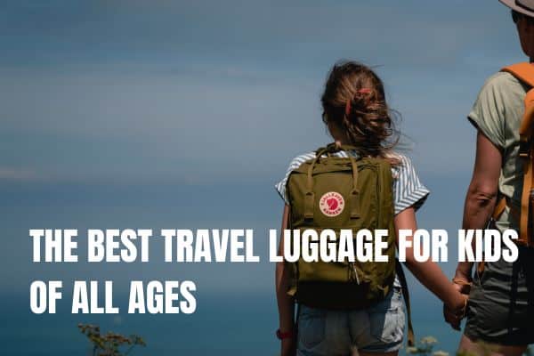 THE BEST TRAVEL LUGGAGE FOR KIDS OF ALL AGES